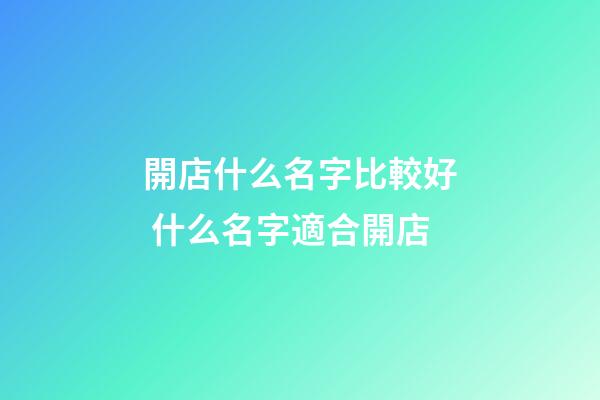 開店什么名字比較好 什么名字適合開店-第1張-店鋪起名-玄機派